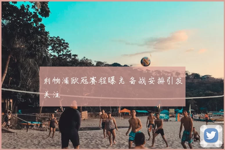 利物浦欧冠赛程曝光 备战安排引发关注