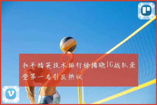 和平精英技术排行榜揭晓IG战队荣登第一名引发热议