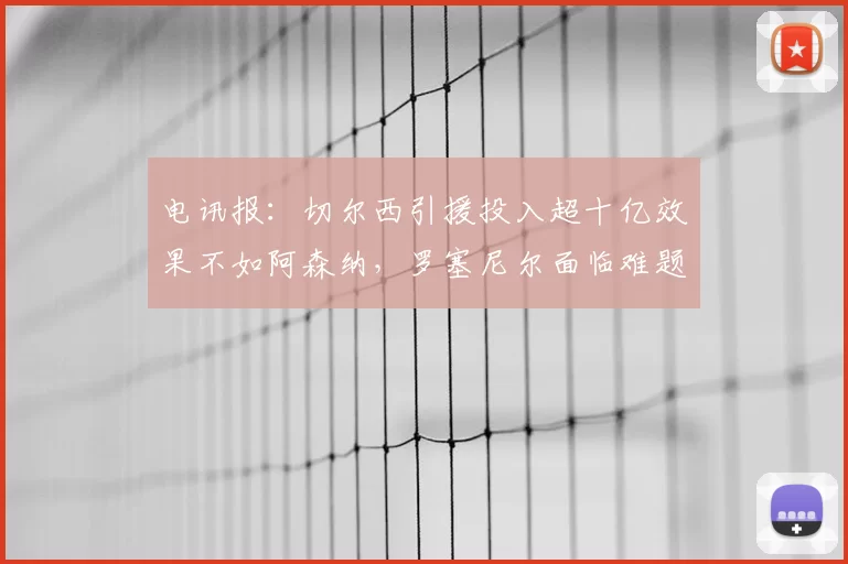 电讯报:切尔西引援投入超十亿效果不如阿森纳,罗塞尼尔面临难题