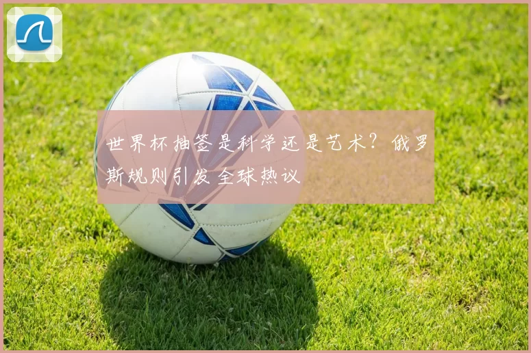 世界杯抽签是科学还是艺术？俄罗斯规则引发全球热议