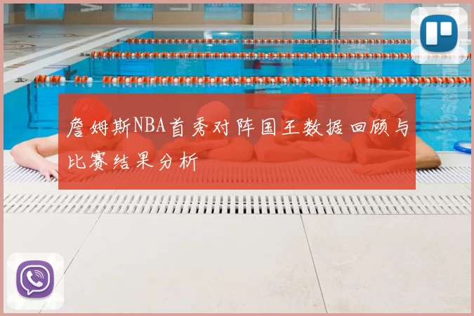 詹姆斯NBA首秀对阵国王数据回顾与比赛结果分析