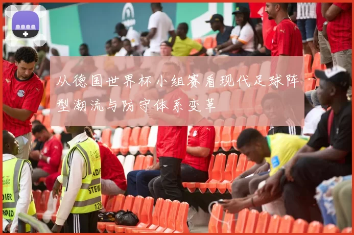 从德国世界杯小组赛看现代足球阵型潮流与防守体系变革