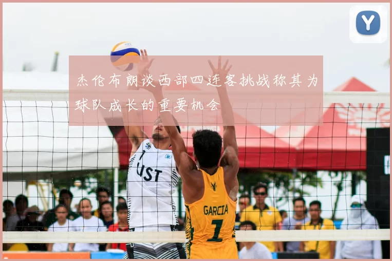 杰伦布朗谈西部四连客挑战称其为球队成长的重要机会