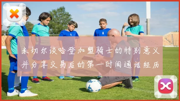 米切尔谈哈登加盟骑士的特别意义并分享交易后的第一时间通话经历