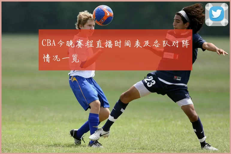 CBA今晚赛程直播时间表及各队对阵情况一览