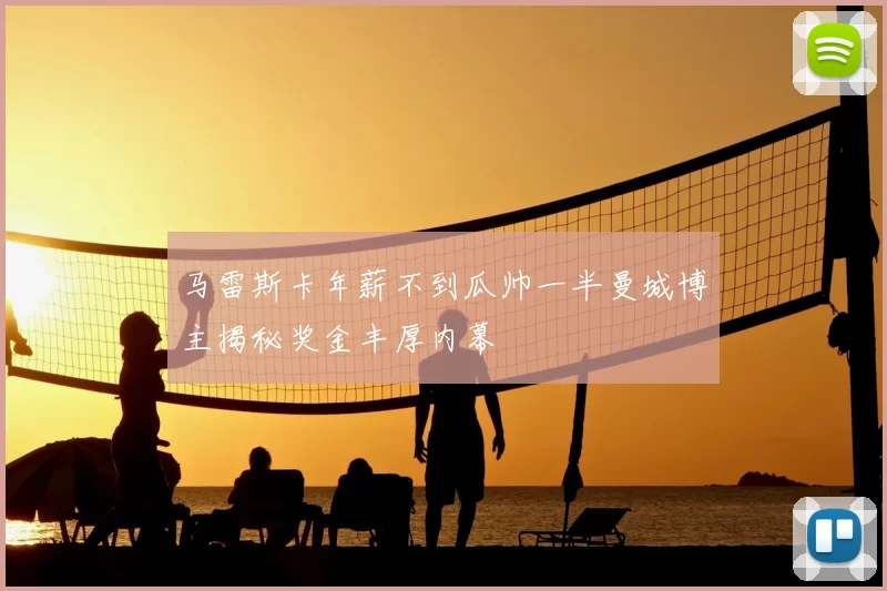马雷斯卡年薪不到瓜帅一半曼城博主揭秘奖金丰厚内幕