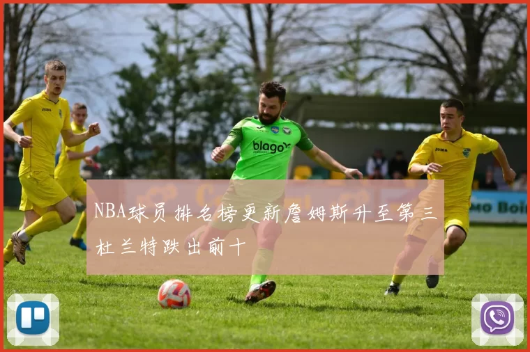 NBA球员排名榜更新詹姆斯升至第三杜兰特跌出前十