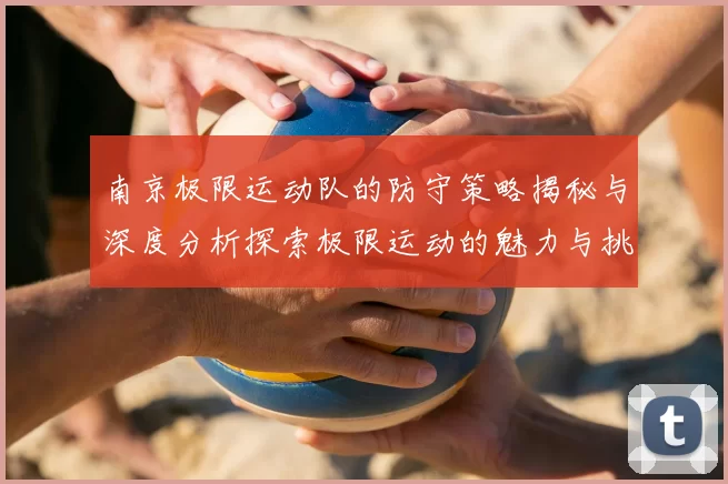 南京极限运动队的防守策略揭秘与深度分析探索极限运动的魅力与挑战