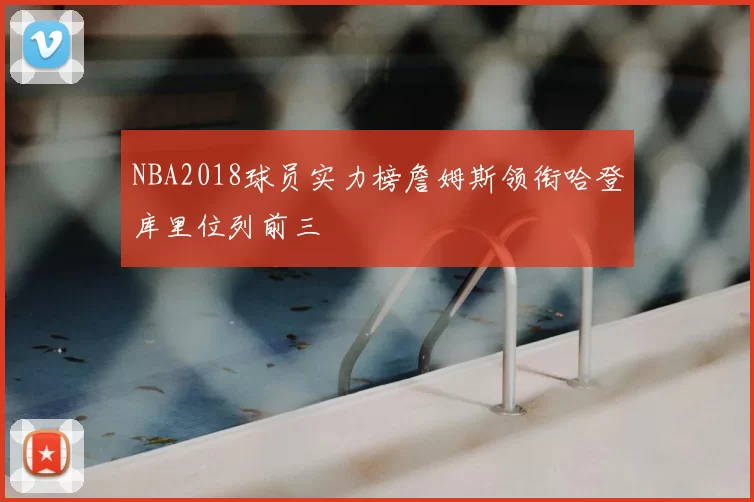 NBA2018球员实力榜詹姆斯领衔哈登库里位列前三