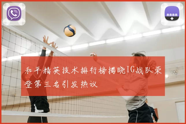 和平精英技术排行榜揭晓IG战队荣登第三名引发热议