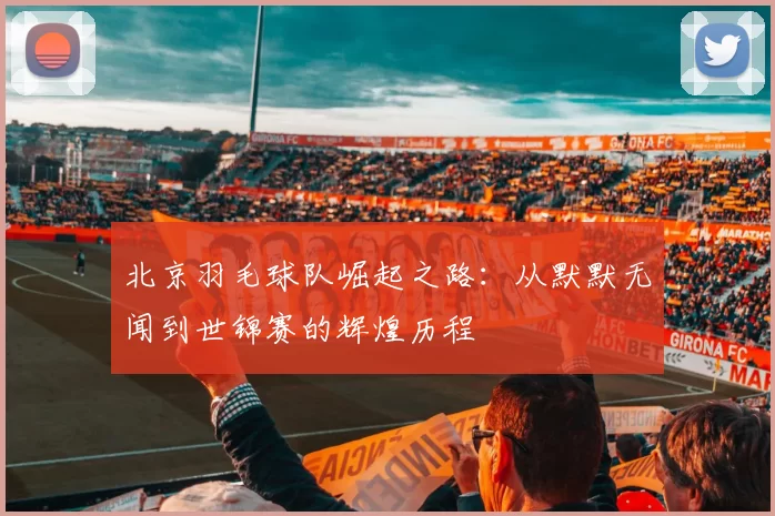 北京羽毛球队崛起之路：从默默无闻到世锦赛的辉煌历程