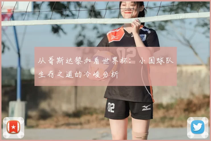 从哥斯达黎加看世界杯:小国球队生存之道的冷峻分析