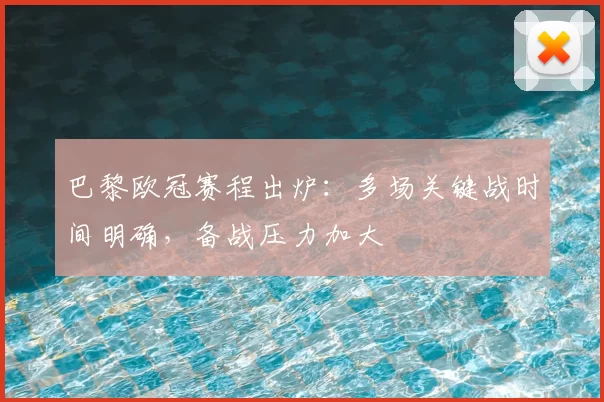 巴黎欧冠赛程出炉:多场关键战时间明确,备战压力加大