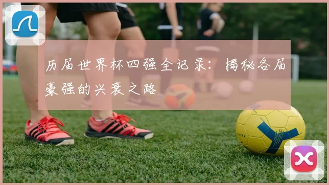 历届世界杯四强全记录:揭秘各届豪强的兴衰之路